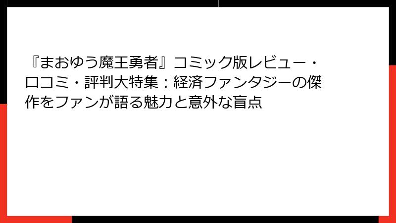 『まおゆう魔王勇者』コミック版レビュー・口コミ・評判大特集：経済ファンタジーの傑作をファンが語る魅力と意外な盲点