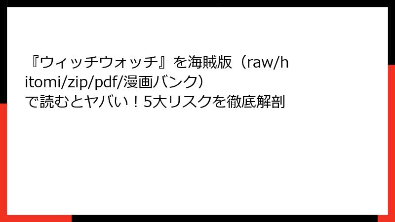 『ウィッチウォッチ』を海賊版（raw/hitomi/zip/pdf/漫画バンク）で読むとヤバい！5大リスクを徹底解剖
