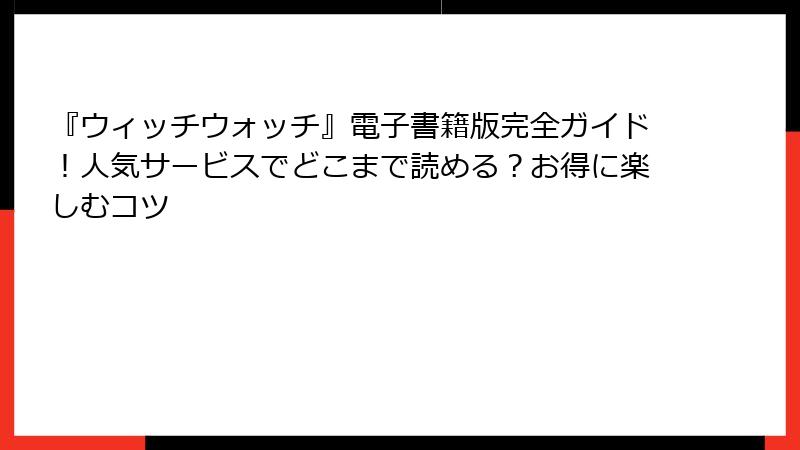 『ウィッチウォッチ』電子書籍版完全ガイド！人気サービスでどこまで読める？お得に楽しむコツ