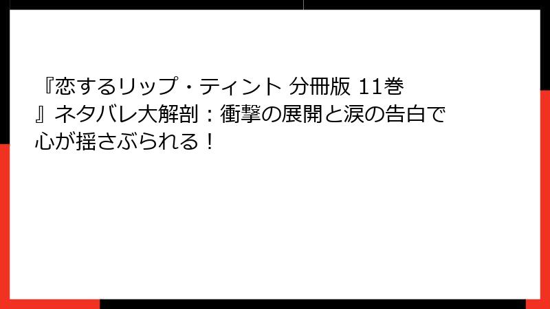 『恋するリップ・ティント 分冊版 11巻』ネタバレ大解剖：衝撃の展開と涙の告白で心が揺さぶられる！