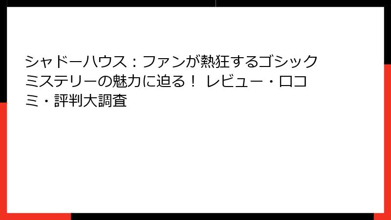 シャドーハウス：ファンが熱狂するゴシックミステリーの魅力に迫る！ レビュー・口コミ・評判大調査