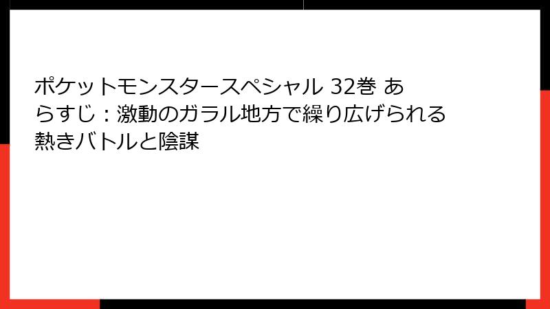 ポケットモンスタースペシャル 32巻 あらすじ：激動のガラル地方で繰り広げられる熱きバトルと陰謀
