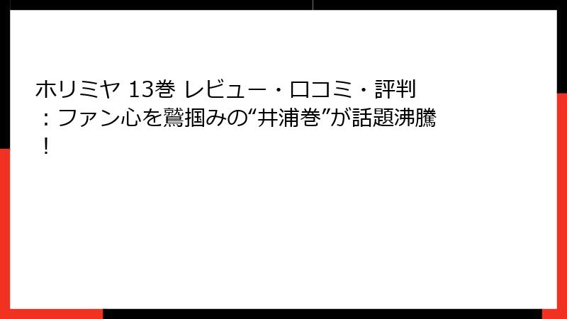 ホリミヤ 13巻 レビュー・口コミ・評判：ファン心を鷲掴みの“井浦巻”が話題沸騰！