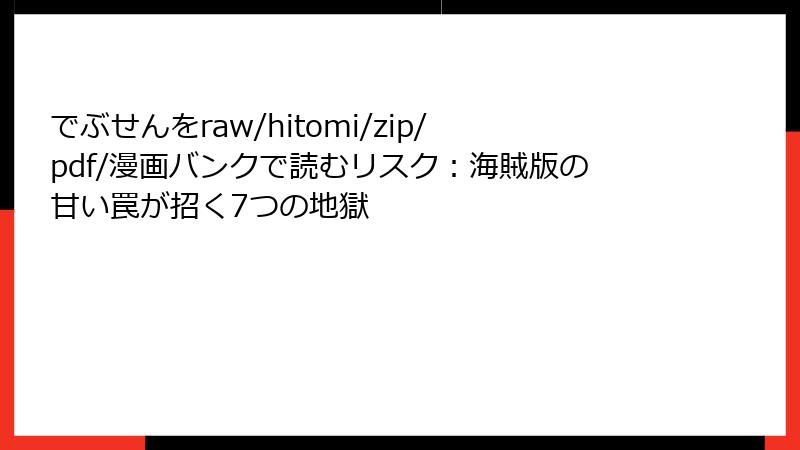 でぶせんをraw/hitomi/zip/pdf/漫画バンクで読むリスク：海賊版の甘い罠が招く7つの地獄