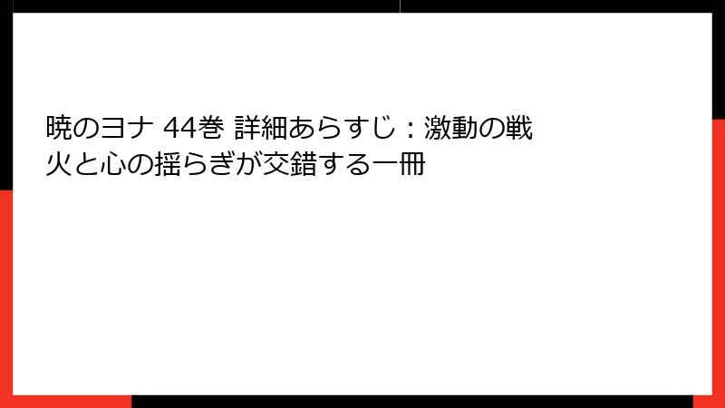暁のヨナ 44巻 詳細あらすじ：激動の戦火と心の揺らぎが交錯する一冊
