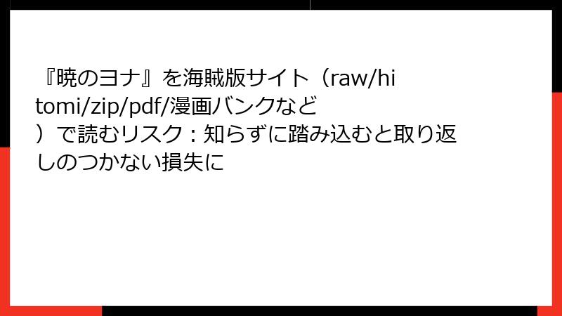 『暁のヨナ』を海賊版サイト（raw/hitomi/zip/pdf/漫画バンクなど）で読むリスク：知らずに踏み込むと取り返しのつかない損失に