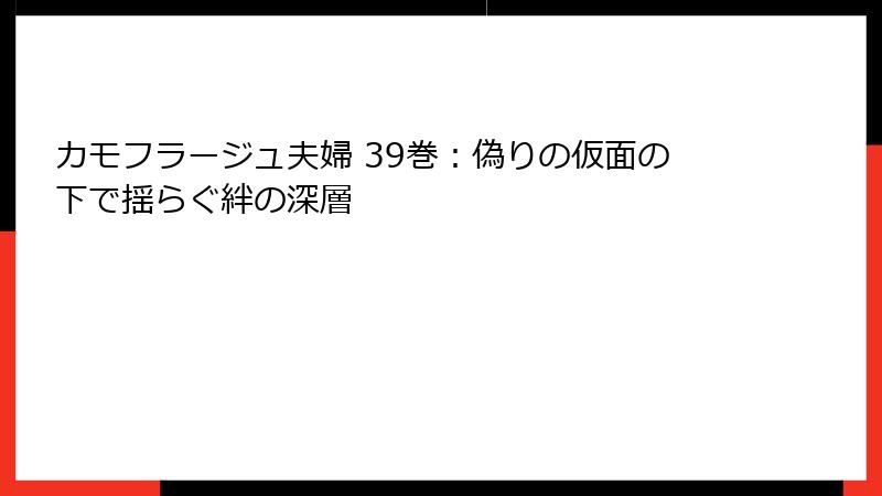 カモフラージュ夫婦 39巻:偽りの仮面の下で揺らぐ絆の深層