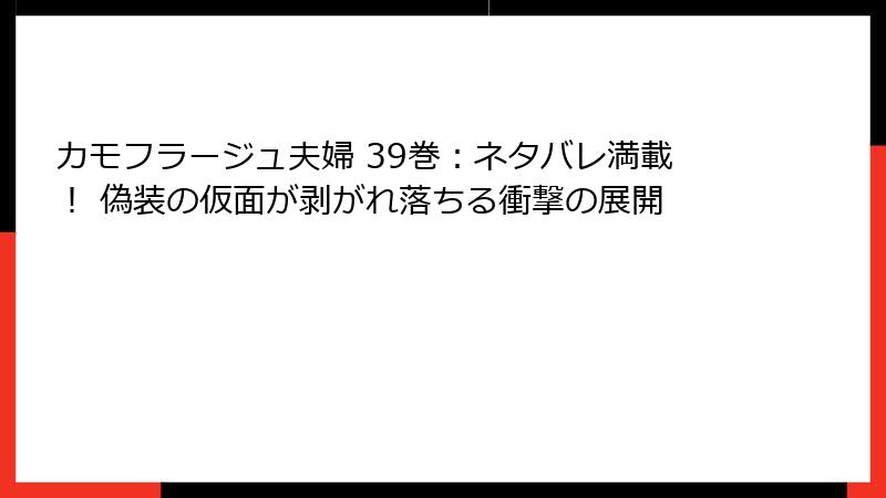 カモフラージュ夫婦 39巻:ネタバレ満載! 偽装の仮面が剥がれ落ちる衝撃の展開