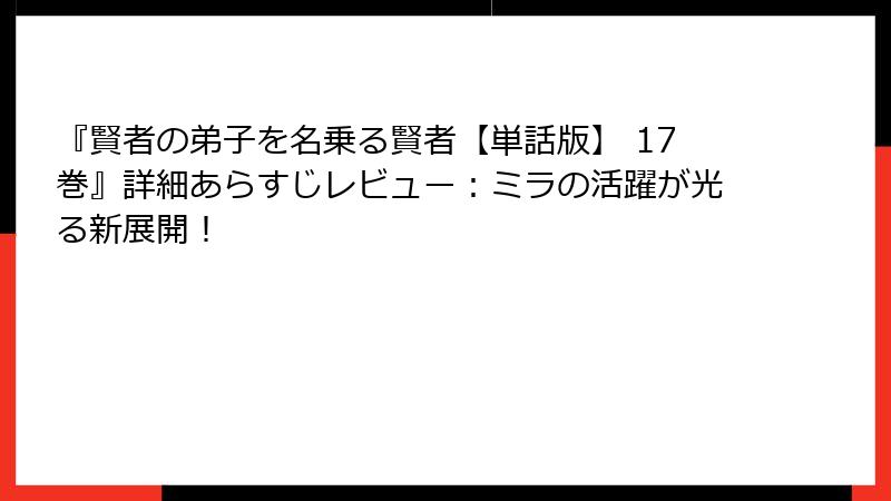 『賢者の弟子を名乗る賢者【単話版】 17巻』詳細あらすじレビュー：ミラの活躍が光る新展開！