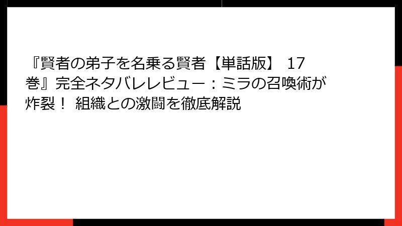 『賢者の弟子を名乗る賢者【単話版】 17巻』完全ネタバレレビュー：ミラの召喚術が炸裂！ 組織との激闘を徹底解説