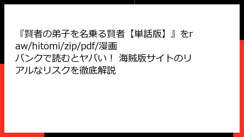 『賢者の弟子を名乗る賢者【単話版】』をraw/hitomi/zip/pdf/漫画バンクで読むとヤバい！ 海賊版サイトのリアルなリスクを徹底解説