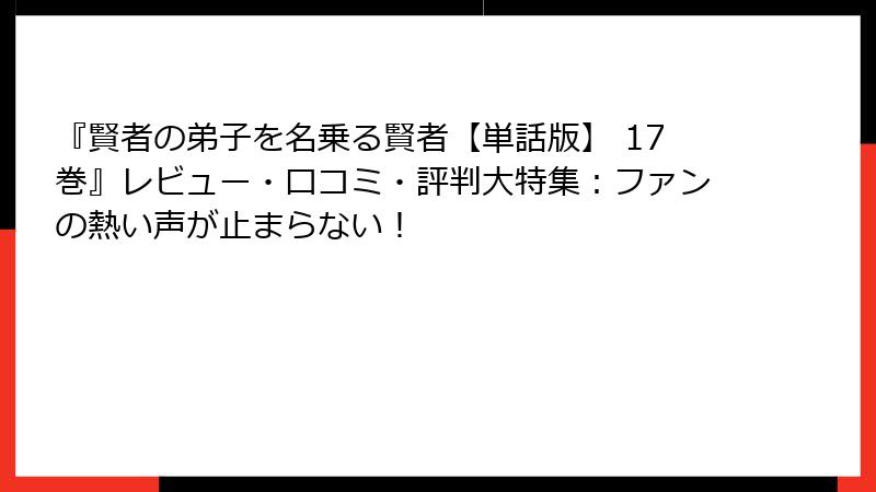 『賢者の弟子を名乗る賢者【単話版】 17巻』レビュー・口コミ・評判大特集：ファンの熱い声が止まらない！