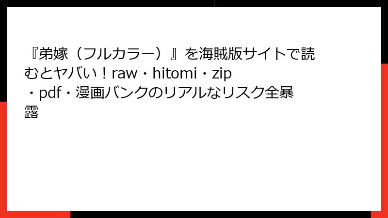 『弟嫁（フルカラー）』を海賊版サイトで読むとヤバい！raw・hitomi・zip・pdf・漫画バンクのリアルなリスク全暴露