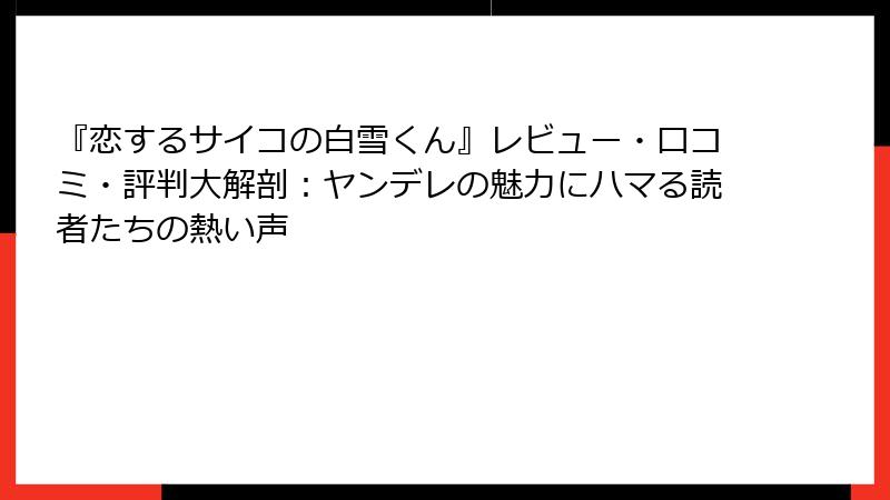 『恋するサイコの白雪くん』レビュー・口コミ・評判大解剖:ヤンデレの魅力にハマる読者たちの熱い声