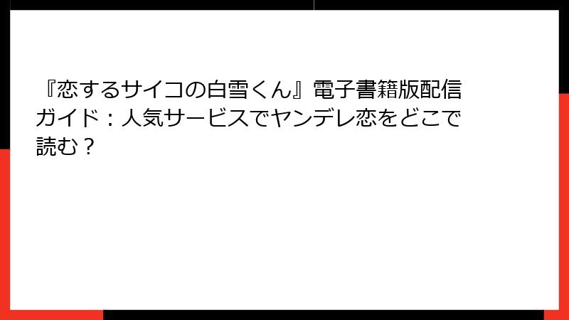 『恋するサイコの白雪くん』電子書籍版配信ガイド:人気サービスでヤンデレ恋をどこで読む?