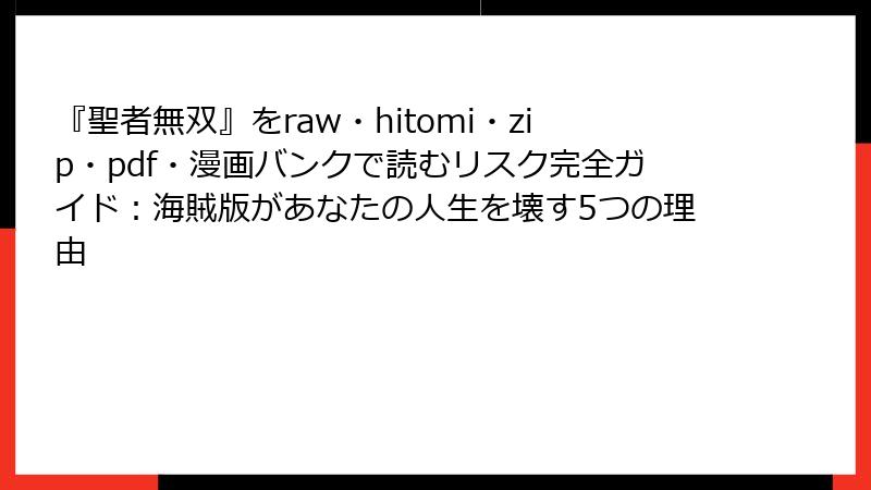 『聖者無双』をraw・hitomi・zip・pdf・漫画バンクで読むリスク完全ガイド：海賊版があなたの人生を壊す5つの理由