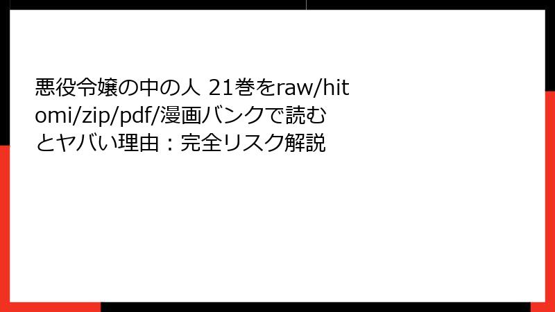 悪役令嬢の中の人 21巻をraw/hitomi/zip/pdf/漫画バンクで読むとヤバい理由:完全リスク解説