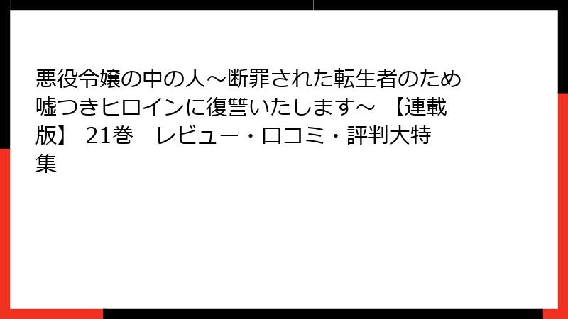 悪役令嬢の中の人~断罪された転生者のため嘘つきヒロインに復讐いたします~ 【連載版】 21巻 レビュー・口コミ・評判大特集