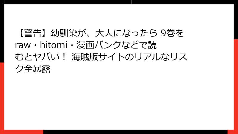 【警告】幼馴染が、大人になったら 9巻をraw・hitomi・漫画バンクなどで読むとヤバい！ 海賊版サイトのリアルなリスク全暴露