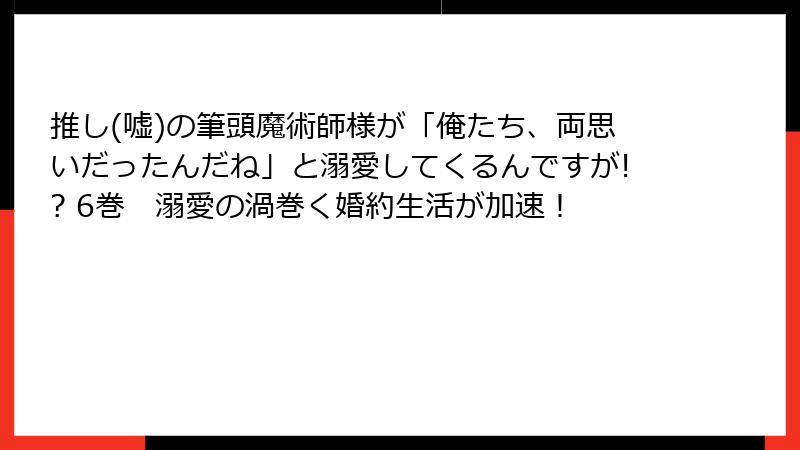 推し(嘘)の筆頭魔術師様が「俺たち、両思いだったんだね」と溺愛してくるんですが!? 6巻　溺愛の渦巻く婚約生活が加速！