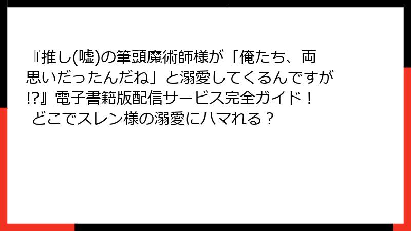 『推し(嘘)の筆頭魔術師様が「俺たち、両思いだったんだね」と溺愛してくるんですが!?』電子書籍版配信サービス完全ガイド！ どこでスレン様の溺愛にハマれる？