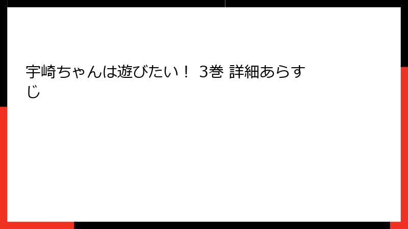 宇崎ちゃんは遊びたい！ 3巻 詳細あらすじ