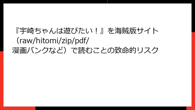『宇崎ちゃんは遊びたい！』を海賊版サイト（raw/hitomi/zip/pdf/漫画バンクなど）で読むことの致命的リスク