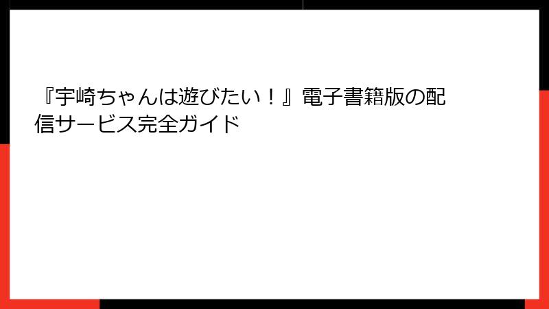 『宇崎ちゃんは遊びたい！』電子書籍版の配信サービス完全ガイド