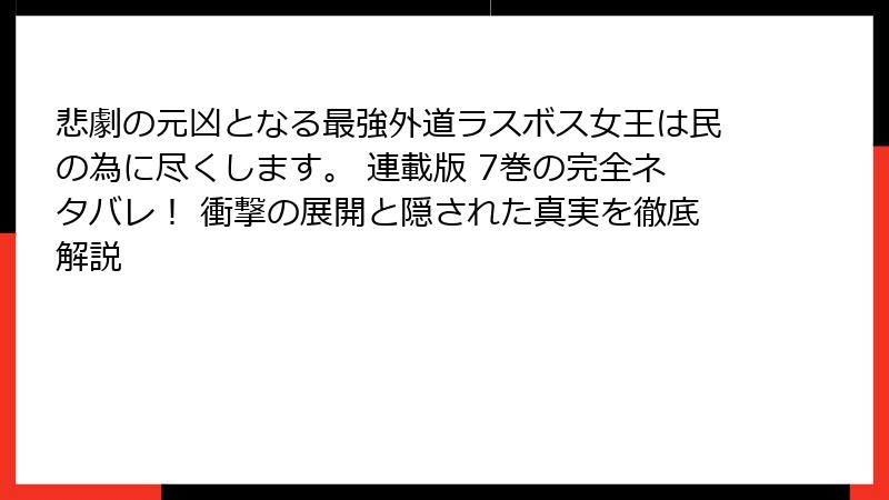 悲劇の元凶となる最強外道ラスボス女王は民の為に尽くします。 連載版 7巻の完全ネタバレ！ 衝撃の展開と隠された真実を徹底解説