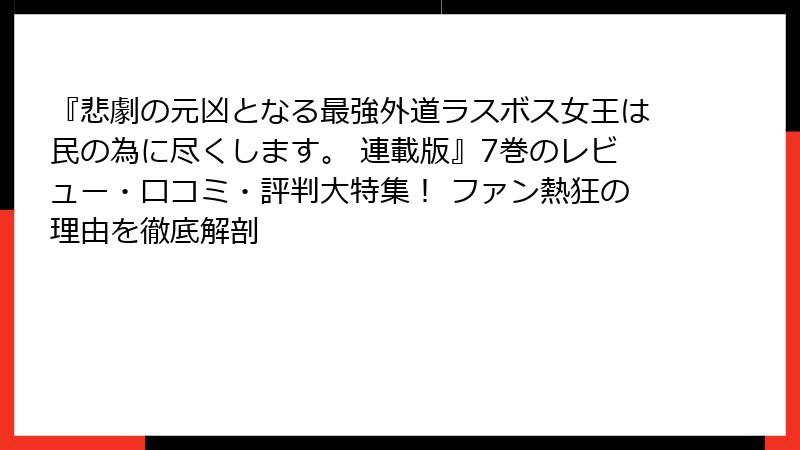 『悲劇の元凶となる最強外道ラスボス女王は民の為に尽くします。 連載版』7巻のレビュー・口コミ・評判大特集！ ファン熱狂の理由を徹底解剖