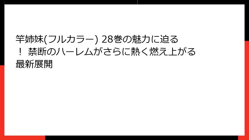 竿姉妹(フルカラー) 28巻の魅力に迫る！ 禁断のハーレムがさらに熱く燃え上がる最新展開