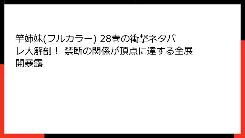 竿姉妹(フルカラー) 28巻の衝撃ネタバレ大解剖！ 禁断の関係が頂点に達する全展開暴露