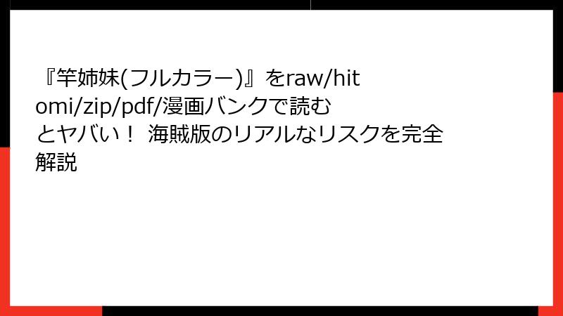 『竿姉妹(フルカラー)』をraw/hitomi/zip/pdf/漫画バンクで読むとヤバい！ 海賊版のリアルなリスクを完全解説