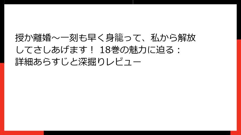 授か離婚～一刻も早く身籠って、私から解放してさしあげます！ 18巻の魅力に迫る：詳細あらすじと深掘りレビュー