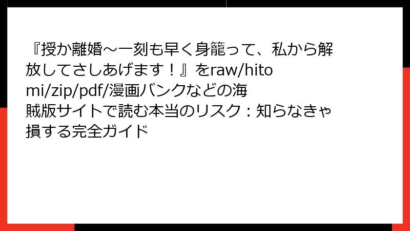 『授か離婚～一刻も早く身籠って、私から解放してさしあげます！』をraw/hitomi/zip/pdf/漫画バンクなどの海賊版サイトで読む本当のリスク：知らなきゃ損する完全ガイド