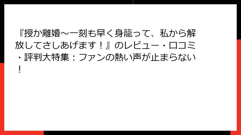 『授か離婚～一刻も早く身籠って、私から解放してさしあげます！』のレビュー・口コミ・評判大特集：ファンの熱い声が止まらない！