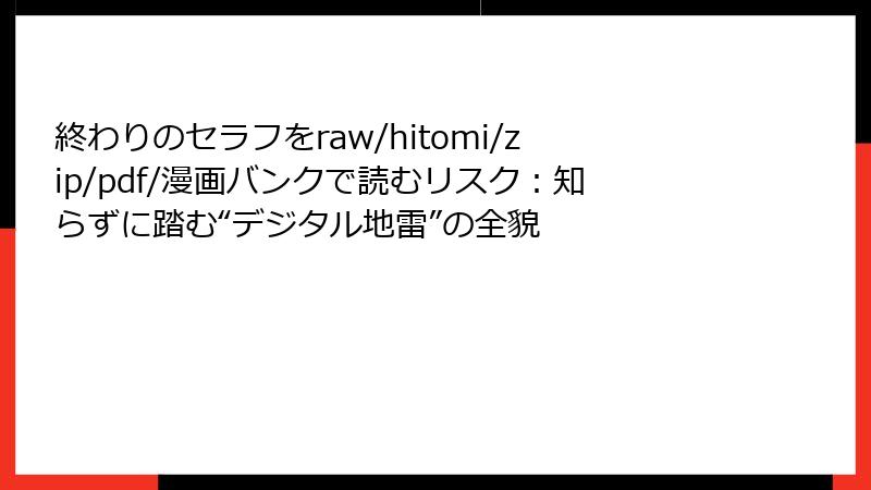 終わりのセラフをraw/hitomi/zip/pdf/漫画バンクで読むリスク:知らずに踏む“デジタル地雷”の全貌