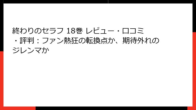 終わりのセラフ 18巻 レビュー・口コミ・評判:ファン熱狂の転換点か、期待外れのジレンマか