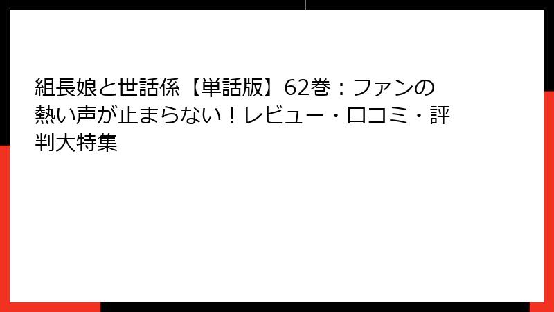 組長娘と世話係【単話版】62巻：ファンの熱い声が止まらない！レビュー・口コミ・評判大特集