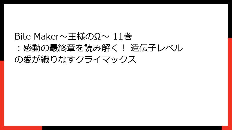 Bite Maker～王様のΩ～ 11巻：感動の最終章を読み解く！ 遺伝子レベルの愛が織りなすクライマックス