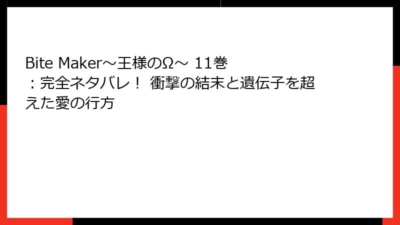 Bite Maker～王様のΩ～ 11巻：完全ネタバレ！ 衝撃の結末と遺伝子を超えた愛の行方
