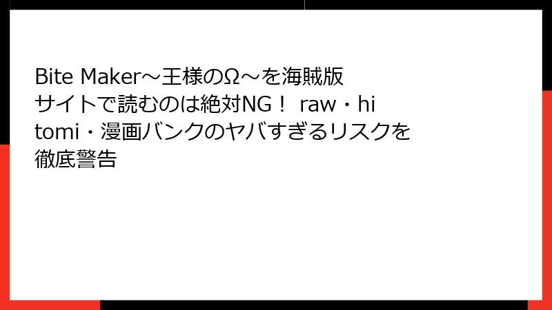 Bite Maker～王様のΩ～を海賊版サイトで読むのは絶対NG！ raw・hitomi・漫画バンクのヤバすぎるリスクを徹底警告