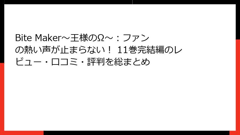 Bite Maker～王様のΩ～：ファンの熱い声が止まらない！ 11巻完結編のレビュー・口コミ・評判を総まとめ