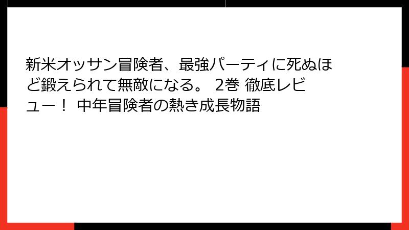 新米オッサン冒険者、最強パーティに死ぬほど鍛えられて無敵になる。 2巻 徹底レビュー! 中年冒険者の熱き成長物語