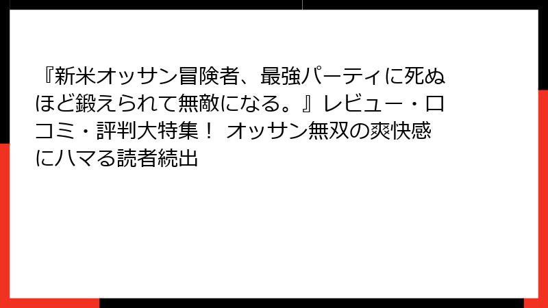 『新米オッサン冒険者、最強パーティに死ぬほど鍛えられて無敵になる。』レビュー・口コミ・評判大特集! オッサン無双の爽快感にハマる読者続出