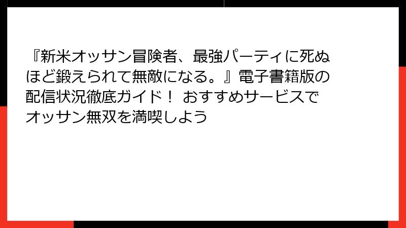 『新米オッサン冒険者、最強パーティに死ぬほど鍛えられて無敵になる。』電子書籍版の配信状況徹底ガイド! おすすめサービスでオッサン無双を満喫しよう