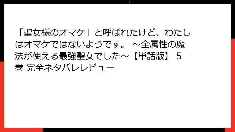 「聖女様のオマケ」と呼ばれたけど、わたしはオマケではないようです。 ～全属性の魔法が使える最強聖女でした～【単話版】 5巻 完全ネタバレレビュー