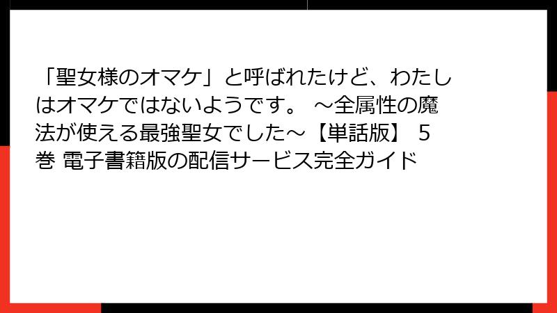 「聖女様のオマケ」と呼ばれたけど、わたしはオマケではないようです。 ～全属性の魔法が使える最強聖女でした～【単話版】 5巻 電子書籍版の配信サービス完全ガイド