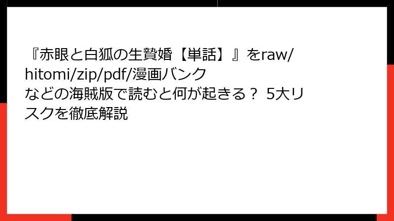『赤眼と白狐の生贄婚【単話】』をraw/hitomi/zip/pdf/漫画バンクなどの海賊版で読むと何が起きる? 5大リスクを徹底解説