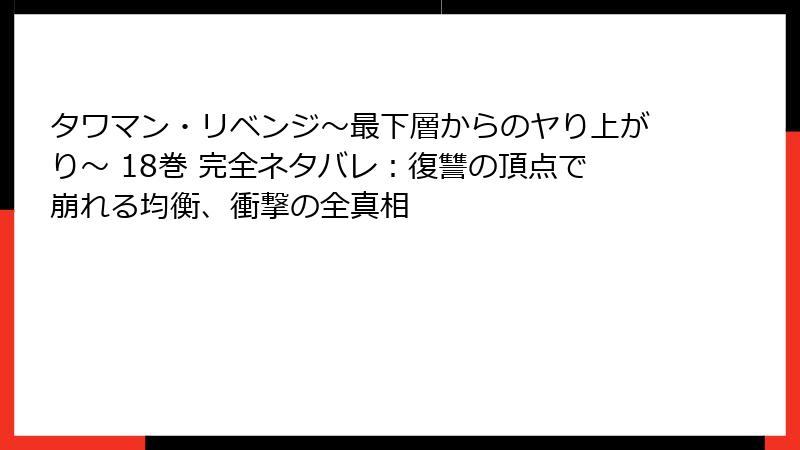 タワマン・リベンジ～最下層からのヤり上がり～ 18巻 完全ネタバレ：復讐の頂点で崩れる均衡、衝撃の全真相